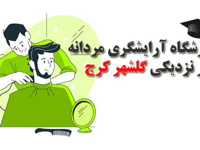 آموزشگاه آرایشگری مردانه در گلشهر کرج